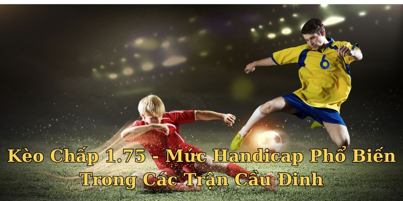Kèo Chấp 1.75 - Mức Handicap Phổ Biến Trong Các Trận Cầu Đinh