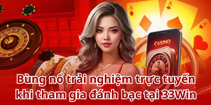 Bùng nổ trải nghiệm trực tuyến khi tham gia đánh bạc tại 33Win